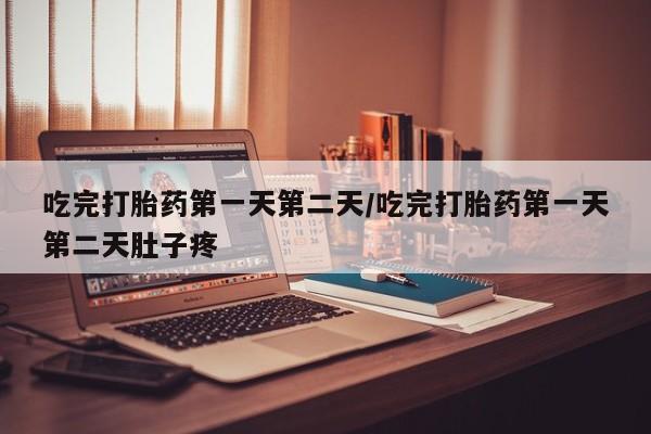 打胎药在线购买微信吃完打胎药第一天第二天/吃完打胎药第一天第二天肚子疼