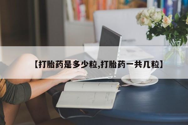 打胎药在线购买微信【打胎药是多少粒,打胎药一共几粒】