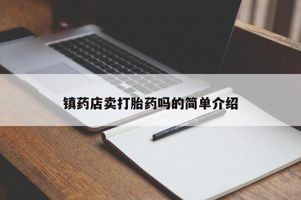 打胎药在线购买微信镇药店卖打胎药吗的简单介绍