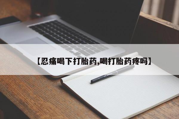 打胎药在线购买微信【忍痛喝下打胎药,喝打胎药疼吗】
