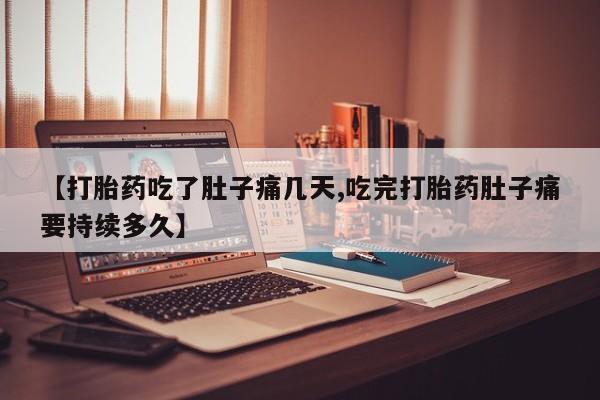 打胎药在线购买微信【打胎药吃了肚子痛几天,吃完打胎药肚子痛要持续多久】