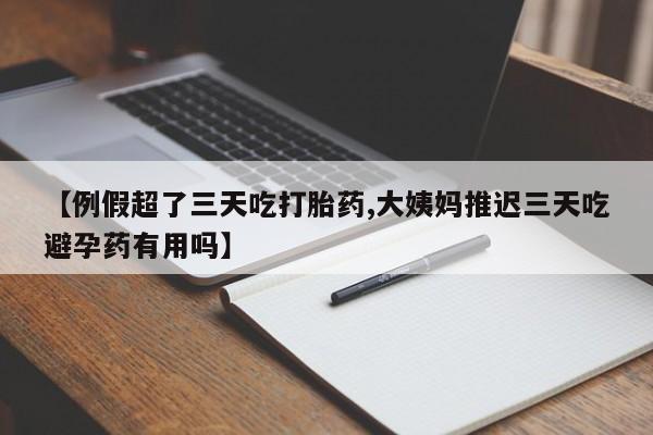 打胎药在线购买微信【例假超了三天吃打胎药,大姨妈推迟三天吃避孕药有用吗】
