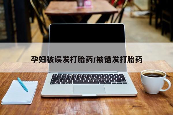 打胎药在线购买微信孕妇被误发打胎药/被错发打胎药