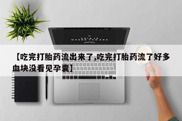打胎药在线购买微信【吃完打胎药流出来了,吃完打胎药流了好多血块没看见孕囊】