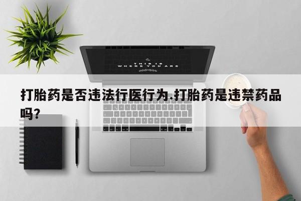 打胎药在线购买微信打胎药是否违法行医行为.打胎药是违禁药品吗？