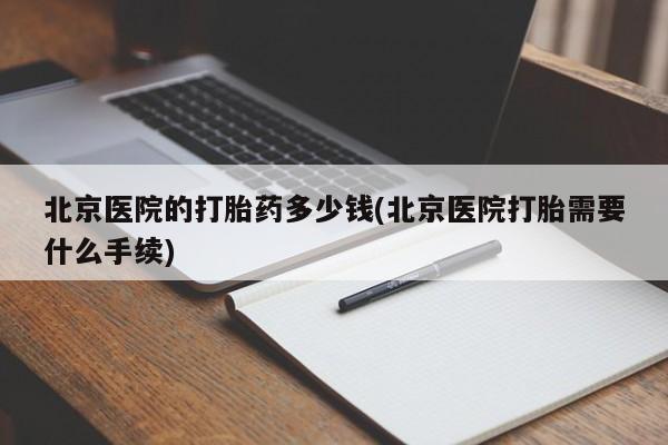 打胎药在线购买微信北京医院的打胎药多少钱(北京医院打胎需要什么手续)