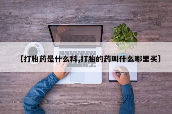 打胎药在线购买微信【打胎药是什么科,打胎的药叫什么哪里买】