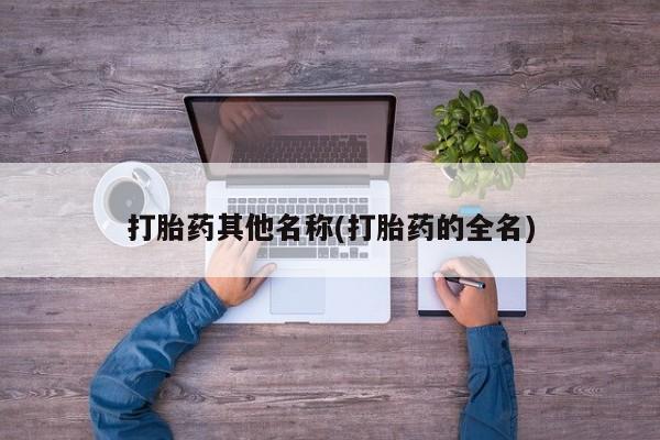 打胎药在线购买微信打胎药其他名称(打胎药的全名)