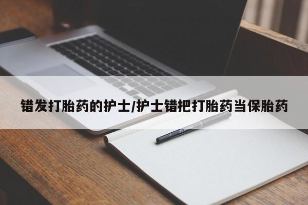 打胎药在线购买微信错发打胎药的护士/护士错把打胎药当保胎药