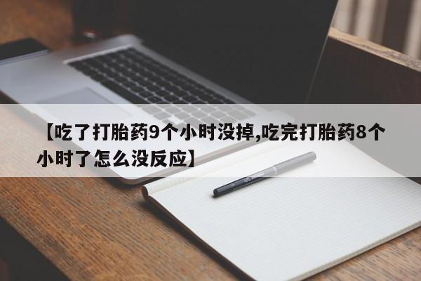 打胎药在线购买微信【吃了打胎药9个小时没掉,吃完打胎药8个小时了怎么没反应】
