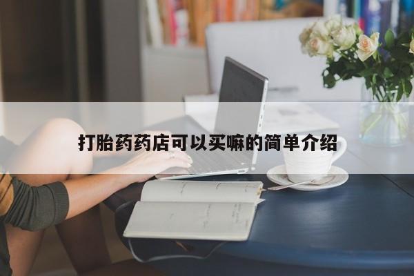 打胎药在线购买微信打胎药药店可以买嘛的简单介绍