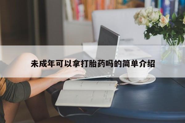 打胎药在线购买微信未成年可以拿打胎药吗的简单介绍