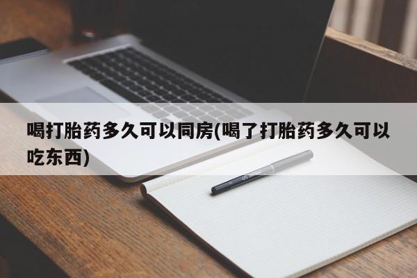 打胎药在线购买微信喝打胎药多久可以同房(喝了打胎药多久可以吃东西)