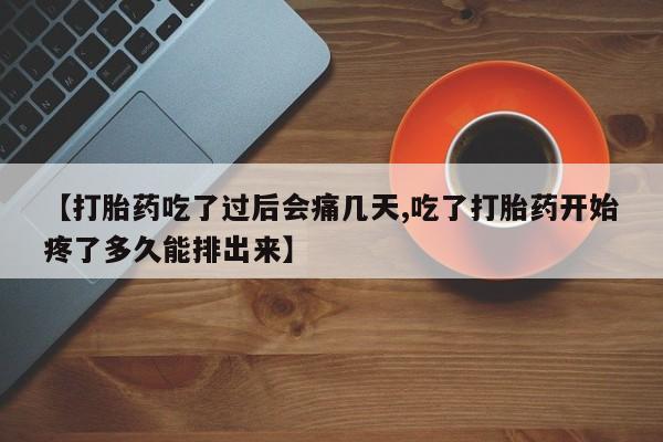 打胎药在线购买微信【打胎药吃了过后会痛几天,吃了打胎药开始疼了多久能排出来】
