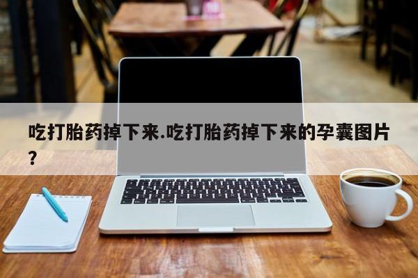 打胎药在线购买微信吃打胎药掉下来.吃打胎药掉下来的孕囊图片？