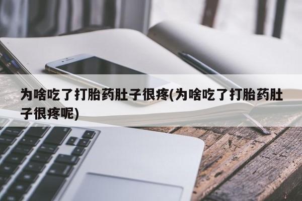 打胎药在线购买微信为啥吃了打胎药肚子很疼(为啥吃了打胎药肚子很疼呢)